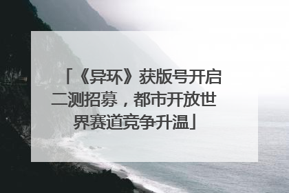 《异环》获版号开启二测招募，都市开放世界赛道竞争升温