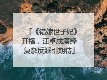 《错嫁世子妃》开播，汪卓成演绎复杂反派引期待