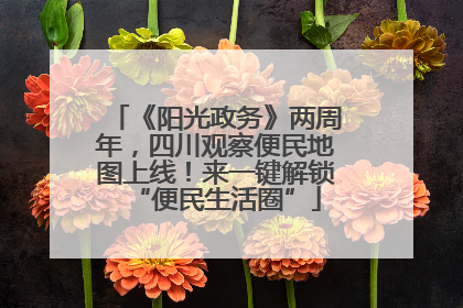 《阳光政务》两周年，四川观察便民地图上线！来一键解锁“便民生活圈”