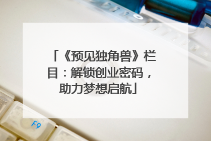 《预见独角兽》栏目：解锁创业密码，助力梦想启航