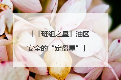 「班组之星」油区安全的“定盘星”