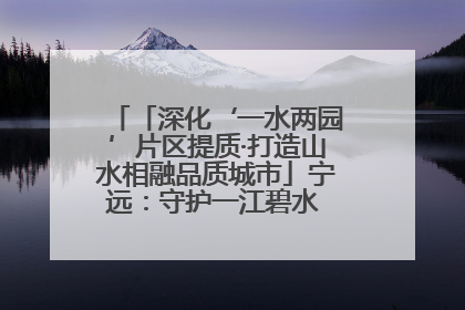 「深化‘一水两园’片区提质·打造山水相融品质城市」宁远：守护一江碧水 共享幸福河湖