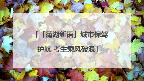 「蒲湖新语」城市保驾护航 考生乘风破浪