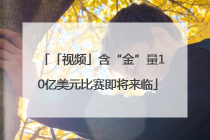 「视频」含“金”量10亿美元比赛即将来临