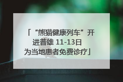 “熊猫健康列车”开进普雄 11-13日为当地患者免费诊疗