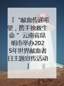 “献血传递希望，携手挽救生命 ”云南省昆明市举办2025年世界献血者日主题宣传活动