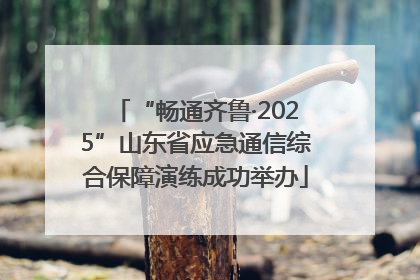 “畅通齐鲁·2025”山东省应急通信综合保障演练成功举办