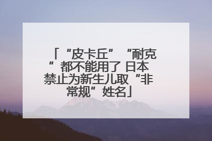 “皮卡丘”“耐克”都不能用了 日本禁止为新生儿取“非常规”姓名