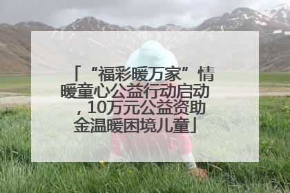 “福彩暖万家”情暖童心公益行动启动，10万元公益资助金温暖困境儿童