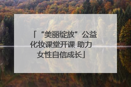 “美丽绽放”公益化妆课堂开课 助力女性自信成长