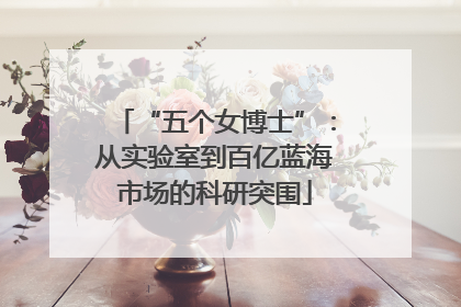 “五个女博士”：从实验室到百亿蓝海市场的科研突围