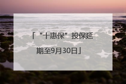 “十惠保”投保延期至9月30日