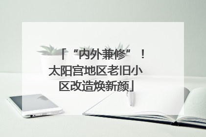 “内外兼修”！太阳宫地区老旧小区改造焕新颜