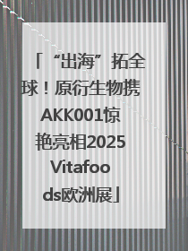 “出海”拓全球！原衍生物携AKK001惊艳亮相2025Vitafoods欧洲展