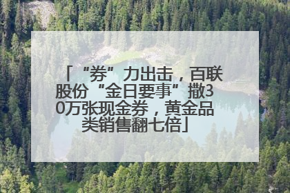 “券”力出击，百联股份“金日要事”撒30万张现金券，黄金品类销售翻七倍