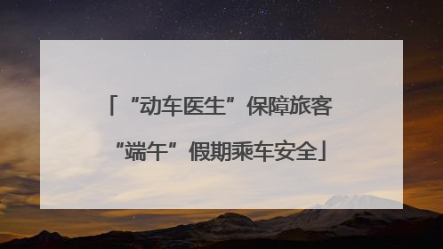 “动车医生”保障旅客“端午”假期乘车安全