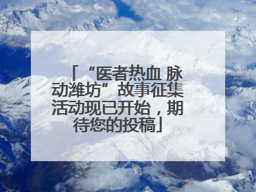 “医者热血 脉动潍坊”故事征集活动现已开始，期待您的投稿
