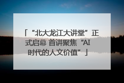 “北大龙江大讲堂”正式启幕 首讲聚焦“AI时代的人文价值”