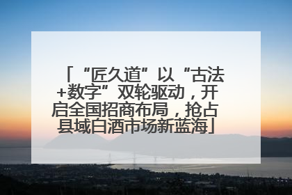 “匠久道”以“古法+数字”双轮驱动，开启全国招商布局，抢占县域白酒市场新蓝海