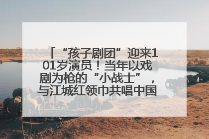 “孩子剧团”迎来101岁演员！当年以戏剧为枪的“小战士”，与江城红领巾共唱中国少年先锋队队歌