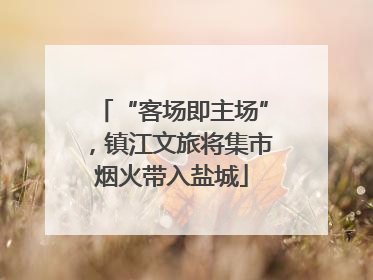 “客场即主场”，镇江文旅将集市烟火带入盐城
