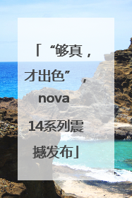 “够真，才出色”，nova 14系列震撼发布