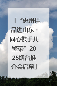 “忠州佳品进山东・同心携手共繁荣”2025烟台推介会启幕