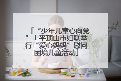 “少年儿童心向党”！平顶山市妇联举行“爱心妈妈”慰问困境儿童活动