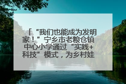 “我们也能成为发明家！”宁乡市老粮仓镇中心小学通过“实践+科技”模式，为乡村娃探索教育新路径