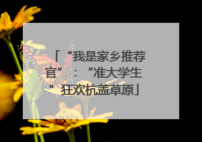 “我是家乡推荐官”：“准大学生”狂欢杭盖草原
