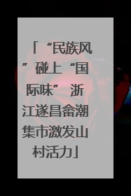 “民族风”碰上“国际味” 浙江遂昌畲潮集市激发山村活力