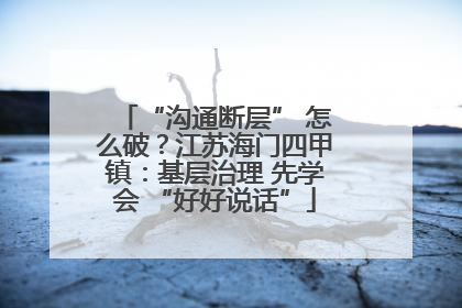 “沟通断层” 怎么破？江苏海门四甲镇：基层治理 先学会 “好好说话”