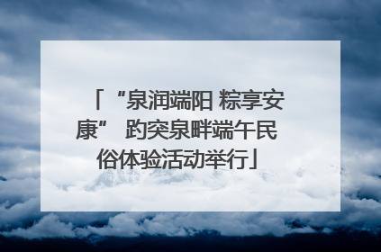 “泉润端阳 粽享安康” 趵突泉畔端午民俗体验活动举行