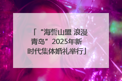 “海誓山盟 浪漫青岛”2025年新时代集体婚礼举行
