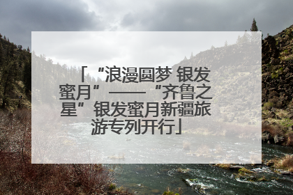 “浪漫圆梦 银发蜜月”——“齐鲁之星”银发蜜月新疆旅游专列开行