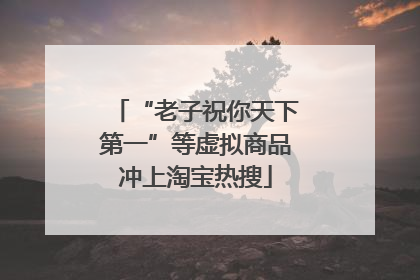 “老子祝你天下第一”等虚拟商品冲上淘宝热搜