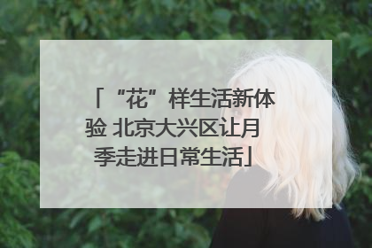 “花”样生活新体验 北京大兴区让月季走进日常生活