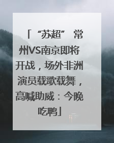“苏超” 常州VS南京即将开战，场外非洲演员载歌载舞，高喊助威：今晚吃鸭