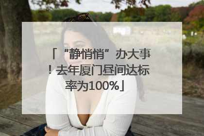 “静悄悄”办大事！去年厦门昼间达标率为100%