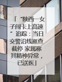 “陕西一女子闯卡上高速”追踪：当日交警沿线巡查截停 家属称其精神异常，已送医