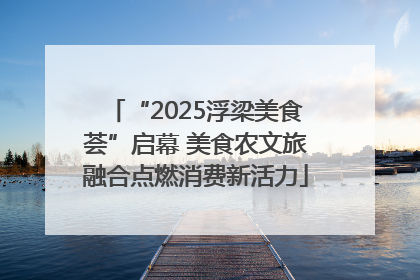 “2025浮梁美食荟”启幕 美食农文旅融合点燃消费新活力