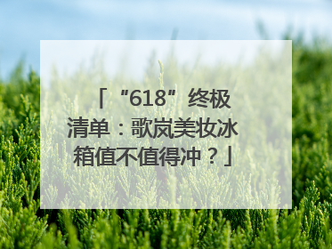 “618”终极清单：歌岚美妆冰箱值不值得冲？