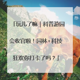 玩儿了嘛｜科普游园会收官啦！园林+科技狂欢你打卡了吗？