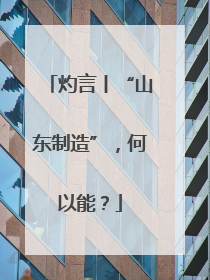 灼言丨“山东制造”，何以能？