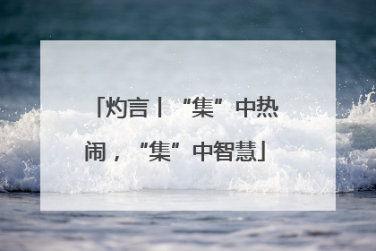 灼言丨“集”中热闹，“集”中智慧