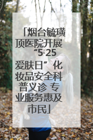 烟台毓璜顶医院开展“5·25爱肤日”化妆品安全科普义诊 专业服务惠及市民