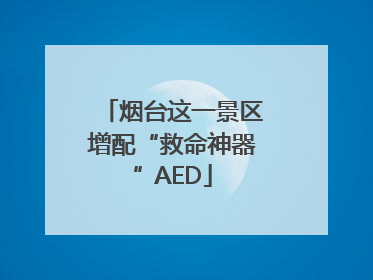 烟台这一景区增配“救命神器”AED