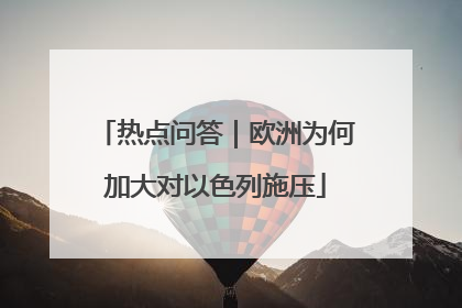 热点问答｜欧洲为何加大对以色列施压