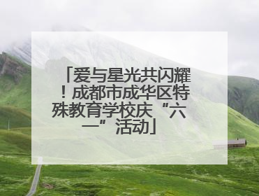 爱与星光共闪耀！成都市成华区特殊教育学校庆“六一”活动
