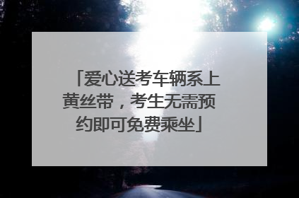 爱心送考车辆系上黄丝带，考生无需预约即可免费乘坐